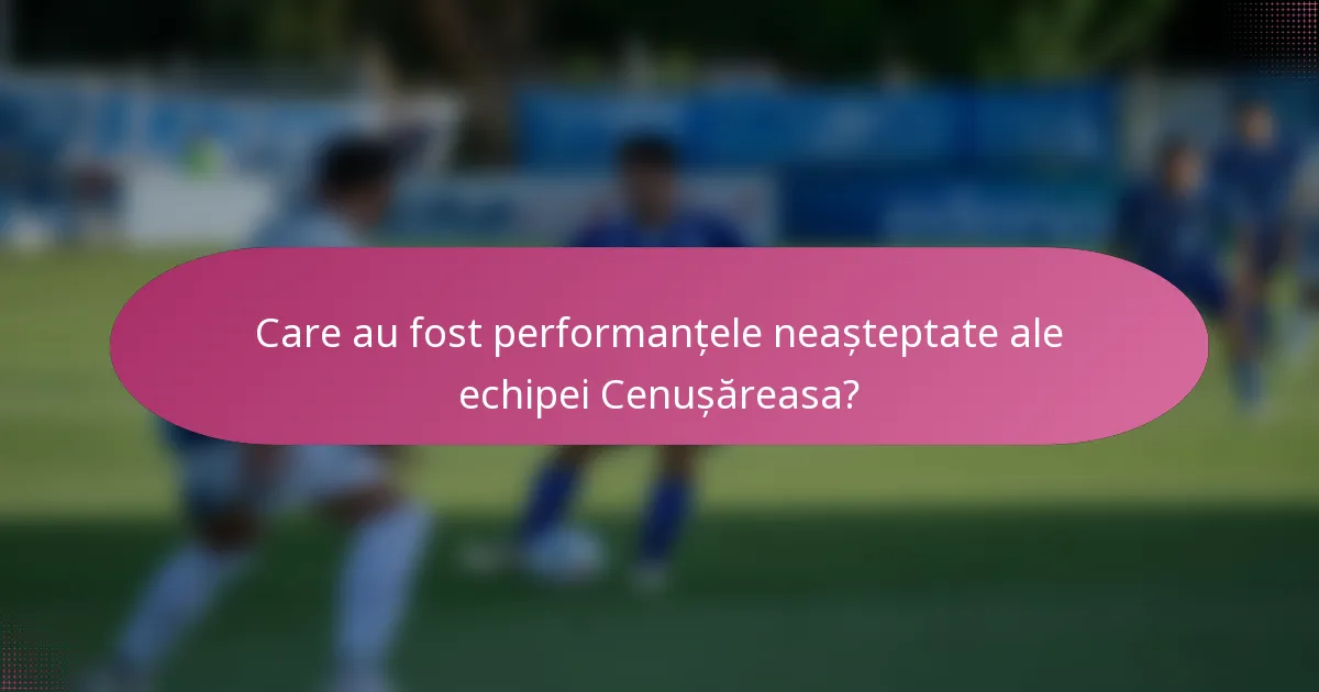 Care au fost performanțele neașteptate ale echipei Cenușăreasa?