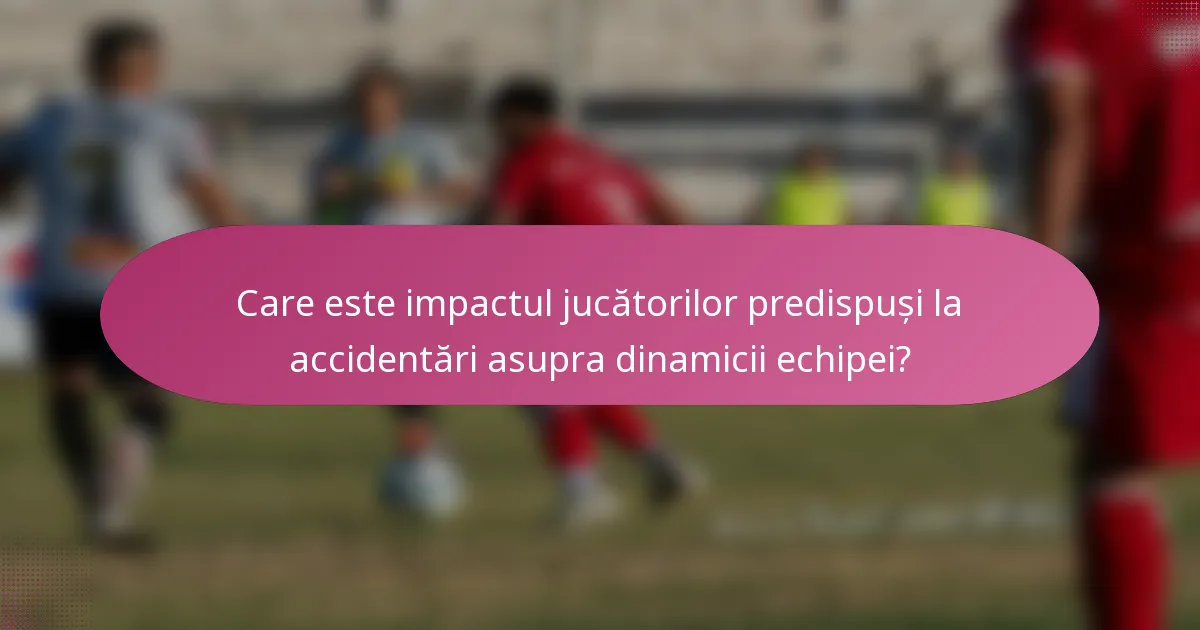 Care este impactul jucătorilor predispuși la accidentări asupra dinamicii echipei?