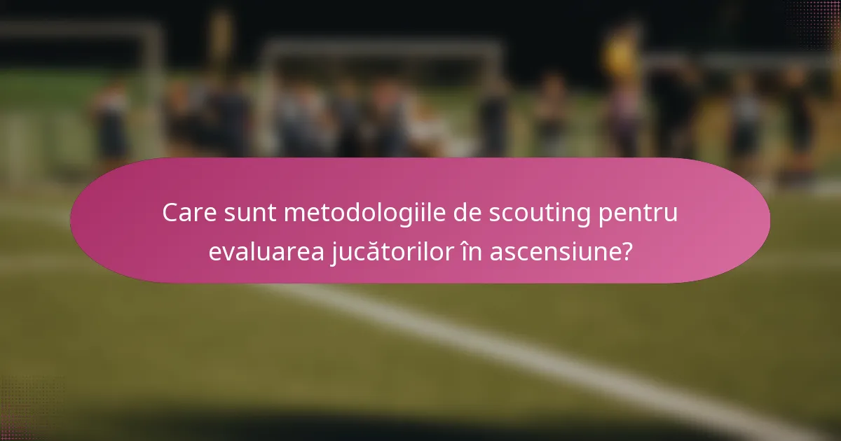 Care sunt metodologiile de scouting pentru evaluarea jucătorilor în ascensiune?