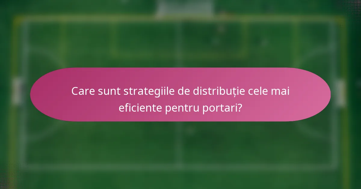 Care sunt strategiile de distribuție cele mai eficiente pentru portari?