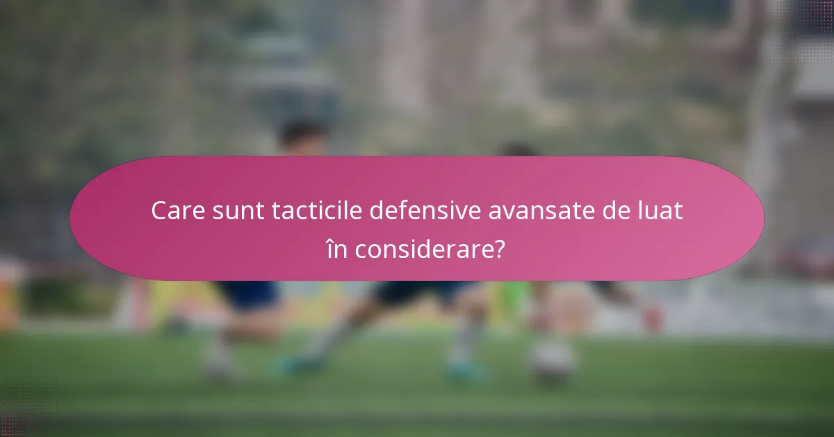 Care sunt tacticile defensive avansate de luat în considerare?
