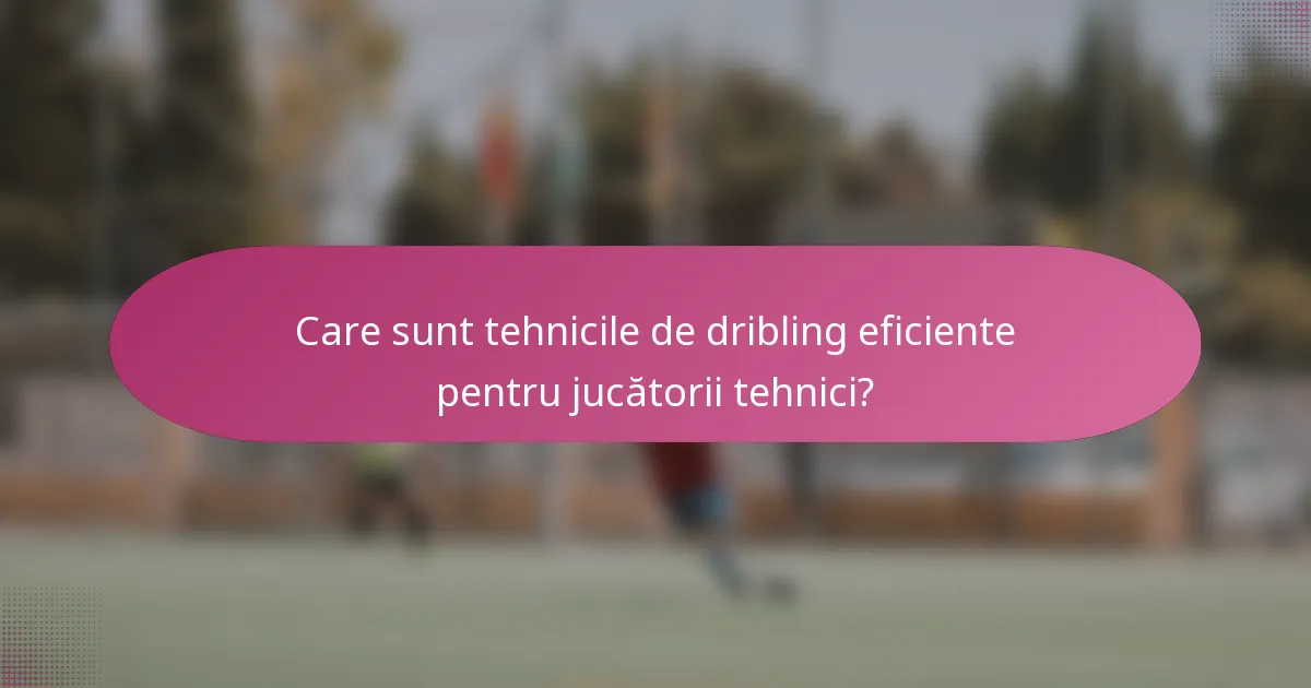 Care sunt tehnicile de dribling eficiente pentru jucătorii tehnici?