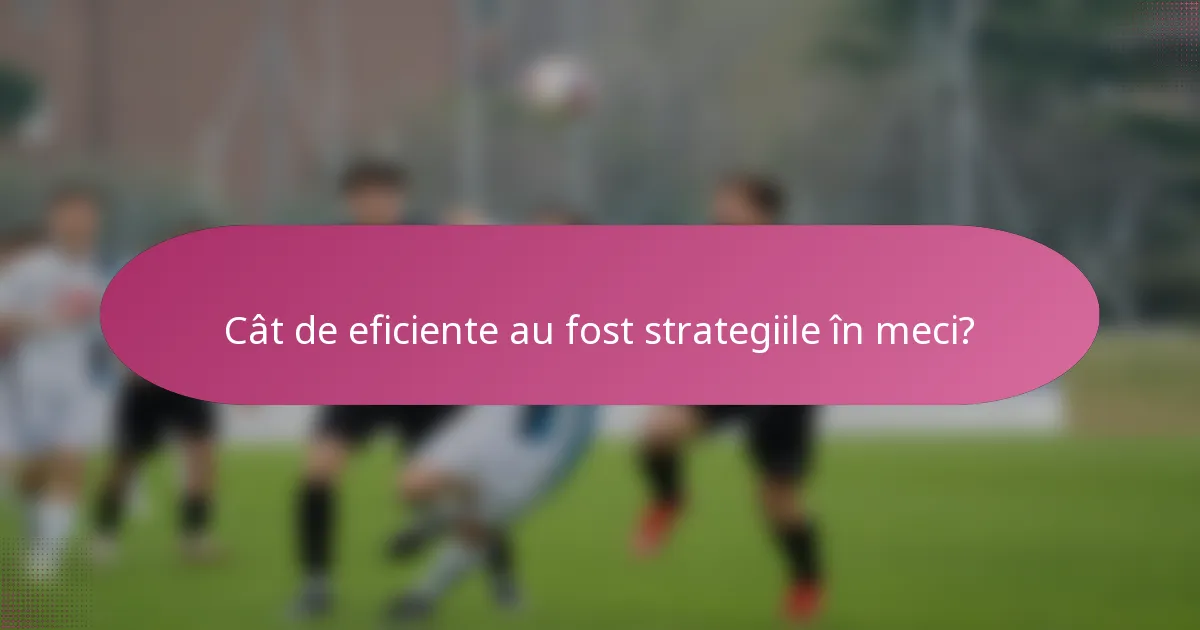 Cât de eficiente au fost strategiile în meci?