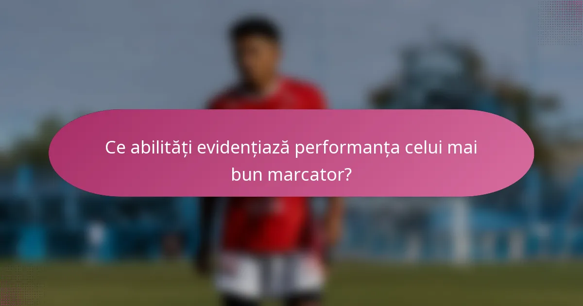 Ce abilități evidențiază performanța celui mai bun marcator?