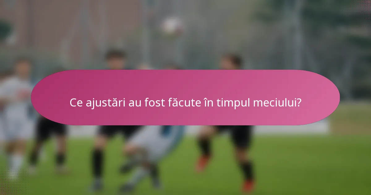 Ce ajustări au fost făcute în timpul meciului?