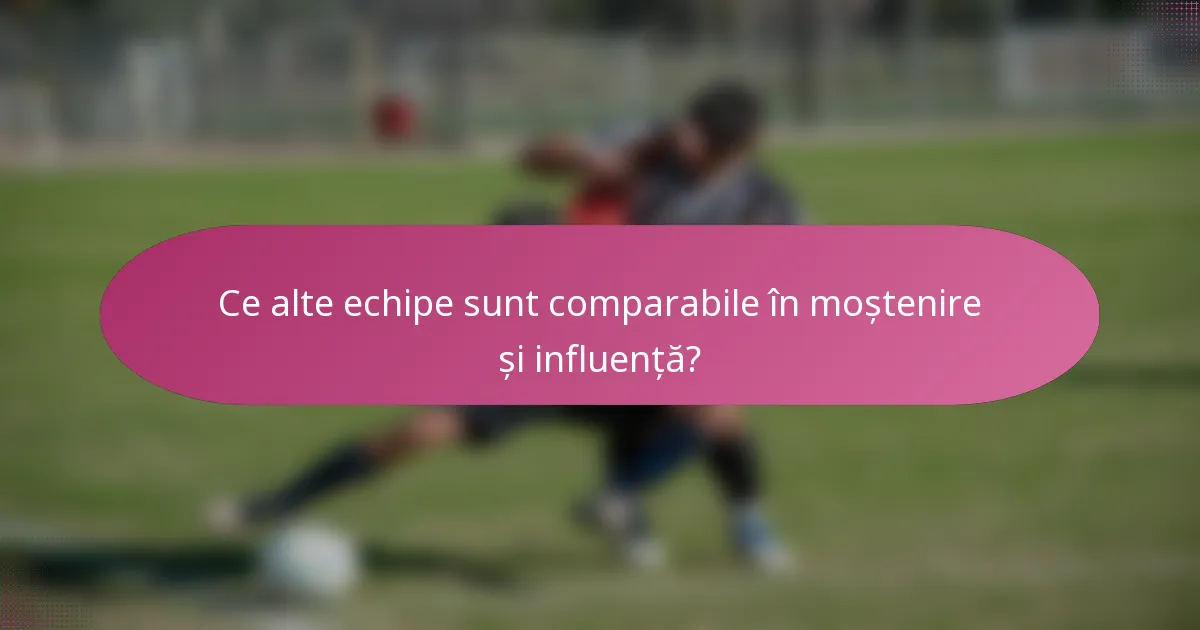 Ce alte echipe sunt comparabile în moștenire și influență?