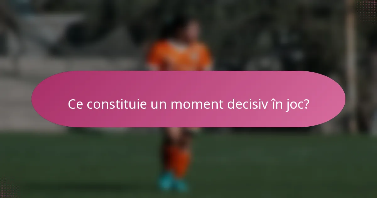 Ce constituie un moment decisiv în joc?