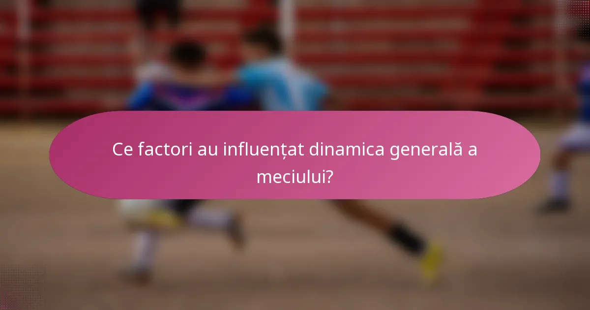 Ce factori au influențat dinamica generală a meciului?