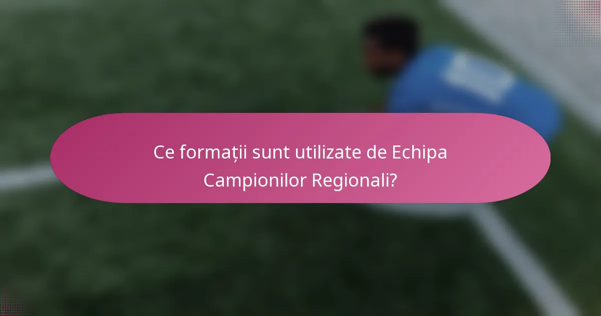 Ce formații sunt utilizate de Echipa Campionilor Regionali?