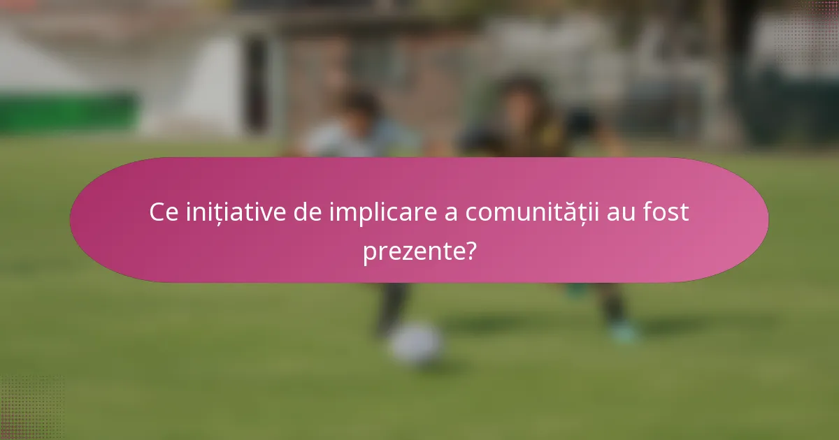 Ce inițiative de implicare a comunității au fost prezente?