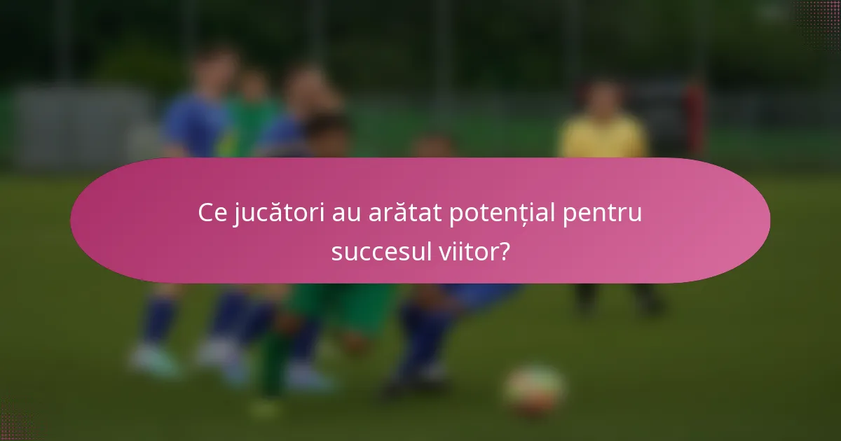 Ce jucători au arătat potențial pentru succesul viitor?
