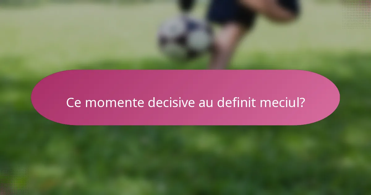 Ce momente decisive au definit meciul?