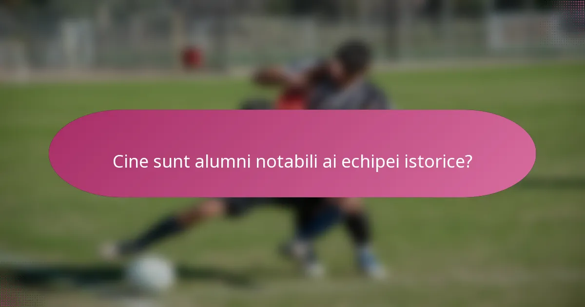 Cine sunt alumni notabili ai echipei istorice?