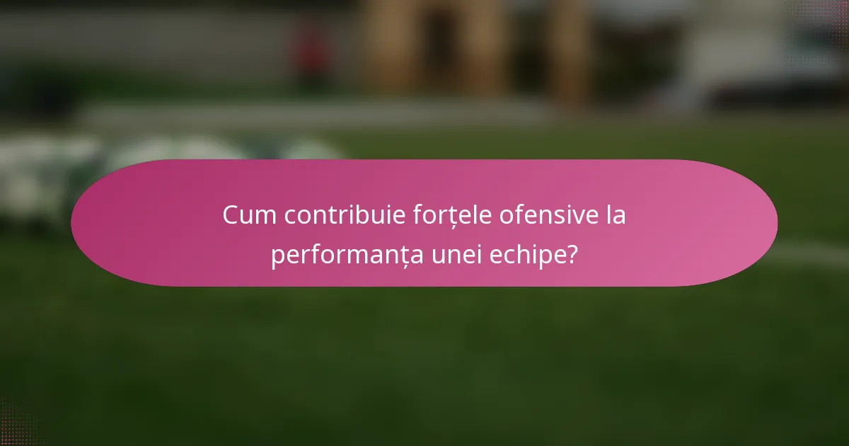 Cum contribuie forțele ofensive la performanța unei echipe?