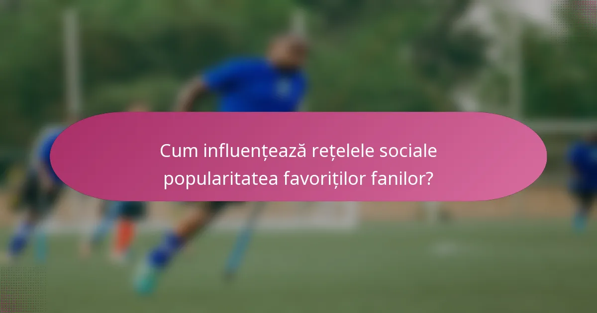 Cum influențează rețelele sociale popularitatea favoriților fanilor?