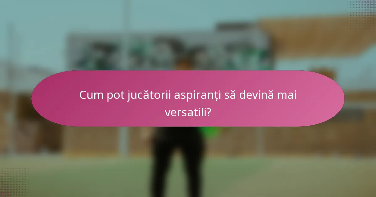 Cum pot jucătorii aspiranți să devină mai versatili?