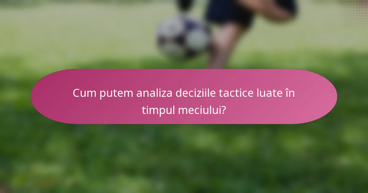 Cum putem analiza deciziile tactice luate în timpul meciului?