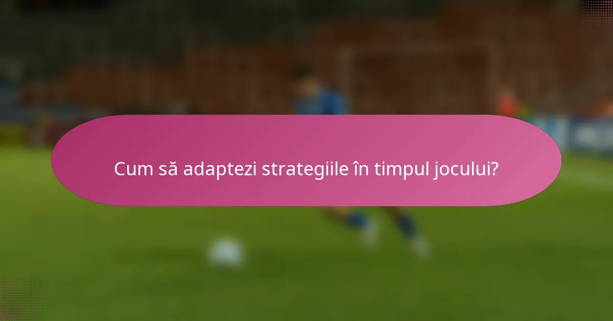Cum să adaptezi strategiile în timpul jocului?