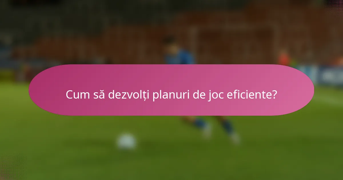 Cum să dezvolți planuri de joc eficiente?