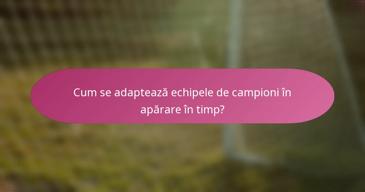Cum se adaptează echipele de campioni în apărare în timp?
