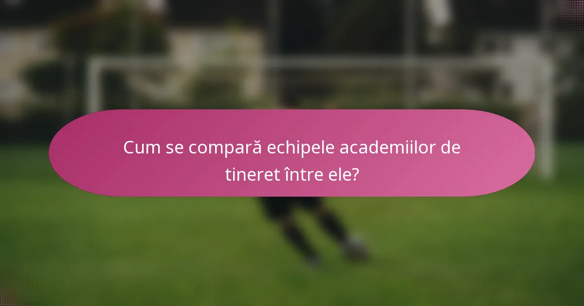 Cum se compară echipele academiilor de tineret între ele?