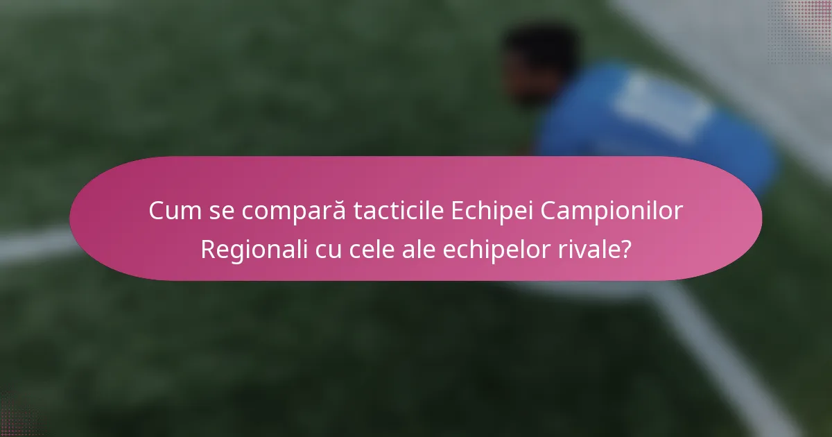 Cum se compară tacticile Echipei Campionilor Regionali cu cele ale echipelor rivale?